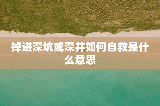 掉进深坑或深井如何自救是什么意思